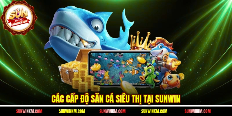 Các cấp độ săn cá siêu thị tại SUNWIN 