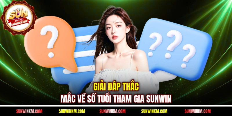 Giải đáp thắc mắc về số tuổi tham gia SUNWIN