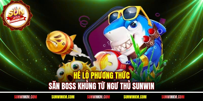 Hé lộ phương thức săn boss khủng từ ngư thủ SUNWIN