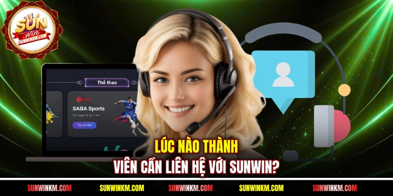 Lúc nào thành viên cần liên hệ với SUNWIN?