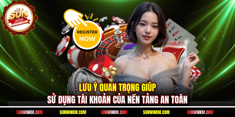 Lưu ý quan trọng giúp sử dụng tài khoản của nền tảng an toàn