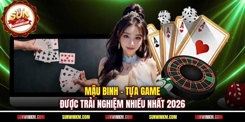 Mậu Binh - Tựa game được trải nghiệm nhiều nhất 2026
