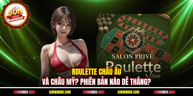 Roulette Châu Âu Và Châu Mỹ