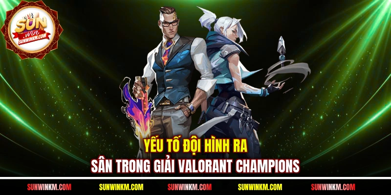 Yếu tố đội hình ra sân trong giải Valorant Champions